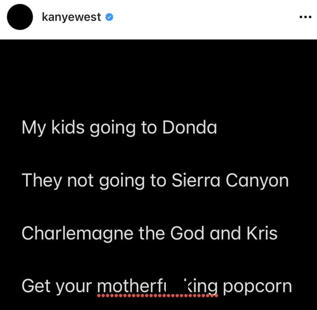 Kanye West Instagram Meltdown - atmosphere - kanyewest My kids going to Donda They not going to Sierra Canyon Charlemagne the God and Kris Get your motherfi king popcorn
