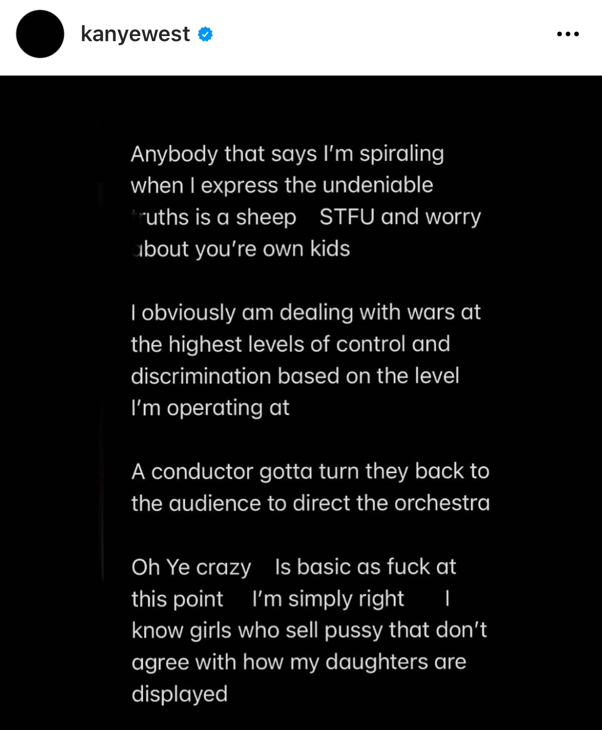 Kanye West Instagram Meltdown - screenshot - kanyewest Anybody that says I'm spiraling when I express the undeniable truths is a sheep Stfu and worry about you're own kids I obviously am dealing with wars at the highest levels of control and discriminatio