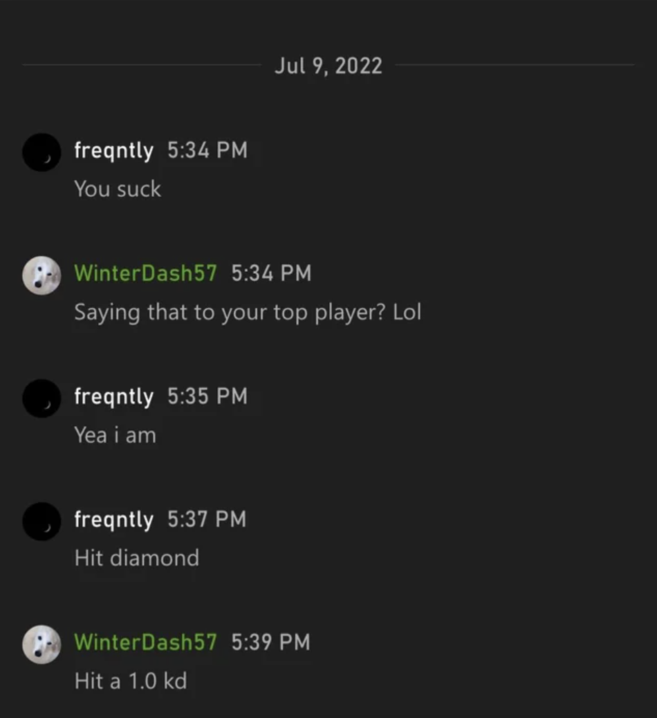 Funny Xbox Chat - screenshot - freqntly You suck  Saying that to your top player? Lol freqntly Yea i am freqntly Hit diamond Winter