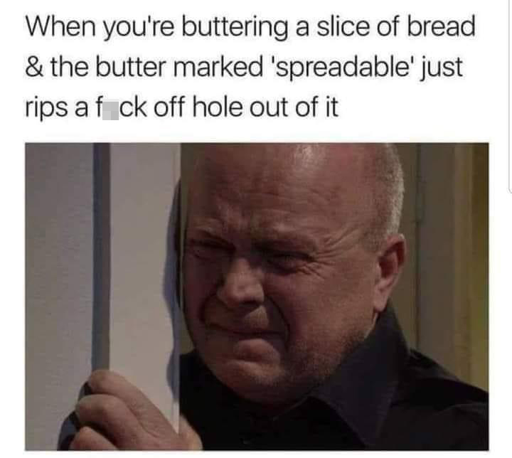 photo caption - When you're buttering a slice of bread & the butter marked 'spreadable' just rips a f ck off hole out of it
