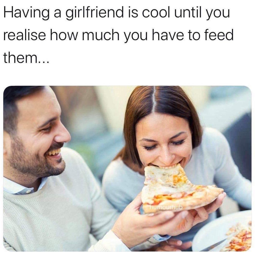 having a girlfriend is cool until you realize how much you have to feed them - Having a girlfriend is cool until you realise how much you have to feed them... "humourhub