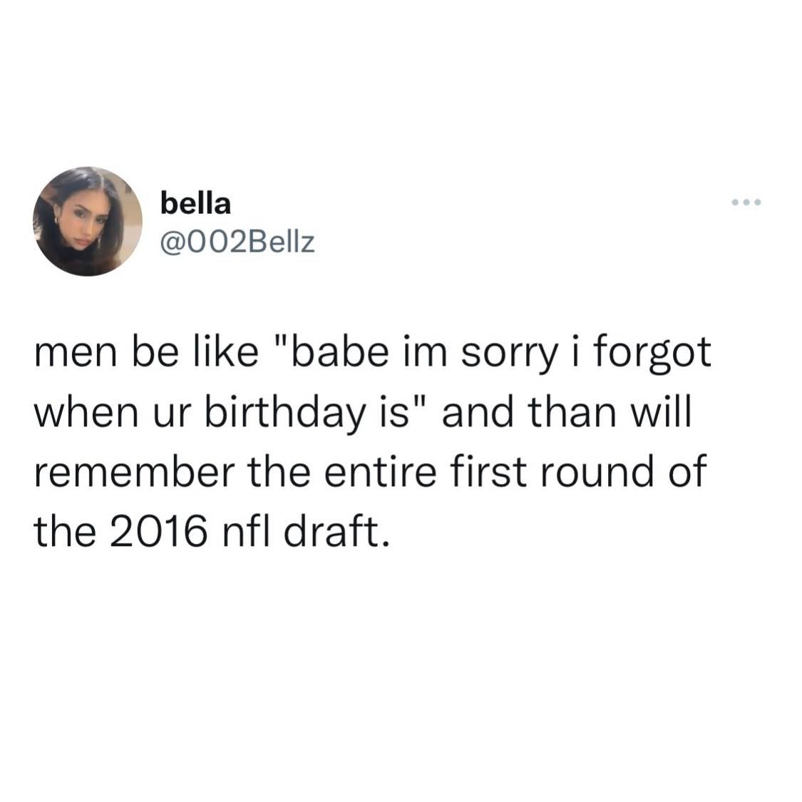 NFL football memes - support your man in everything he does - bella men be "babe im sorry i forgot when ur birthday is" and than will remember the entire first round of the 2016 nfl draft.