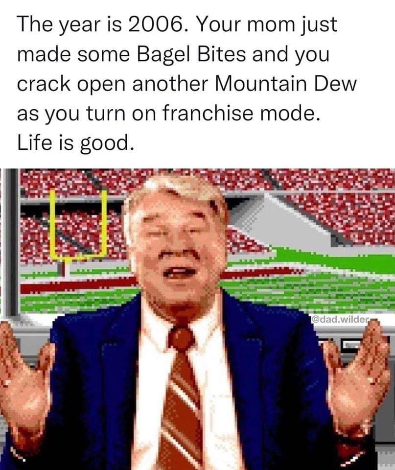 NFL football memes - photo caption - The year is 2006. Your mom just made some Bagel Bites and you crack open another Mountain Dew as you turn on franchise mode. Life is good. .wilder