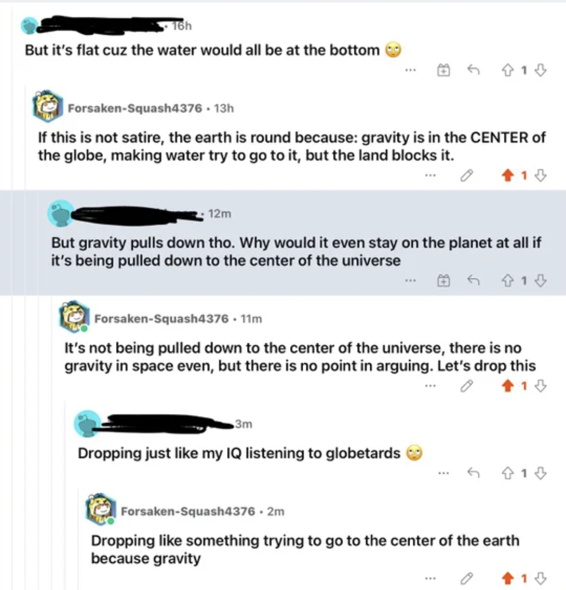 Confidently Incorrect - web page - But it's flat cuz the water would all be at the bottom f this is not satire, the earth is round because gravity is in the Center of the globe, making water try to go to it, but the land blocks it. 12m But gravity pulls d