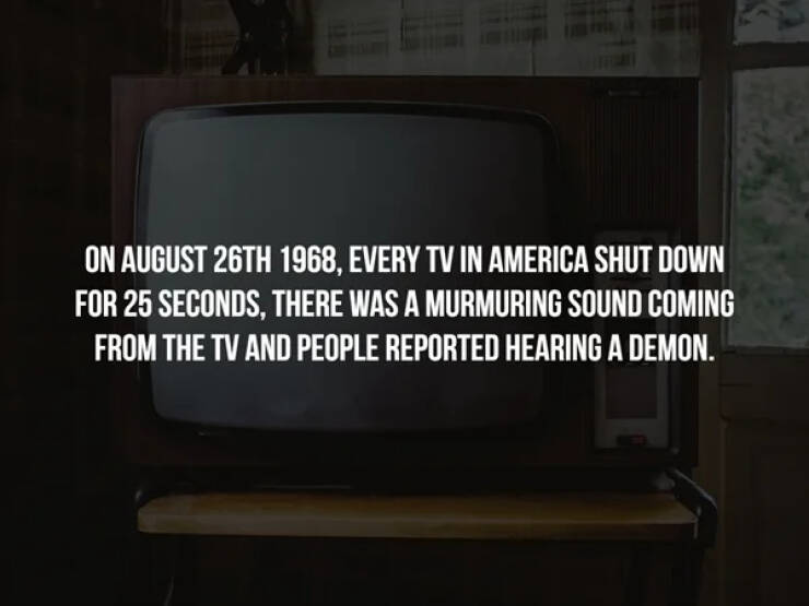 WTF Wednesday creepy pics - t know their true power - On August 26TH 1968, Every Tv In America Shut Down For 25 Seconds, There Was A Murmuring Sound Coming From The Tv And People Reported Hearing A Demon.