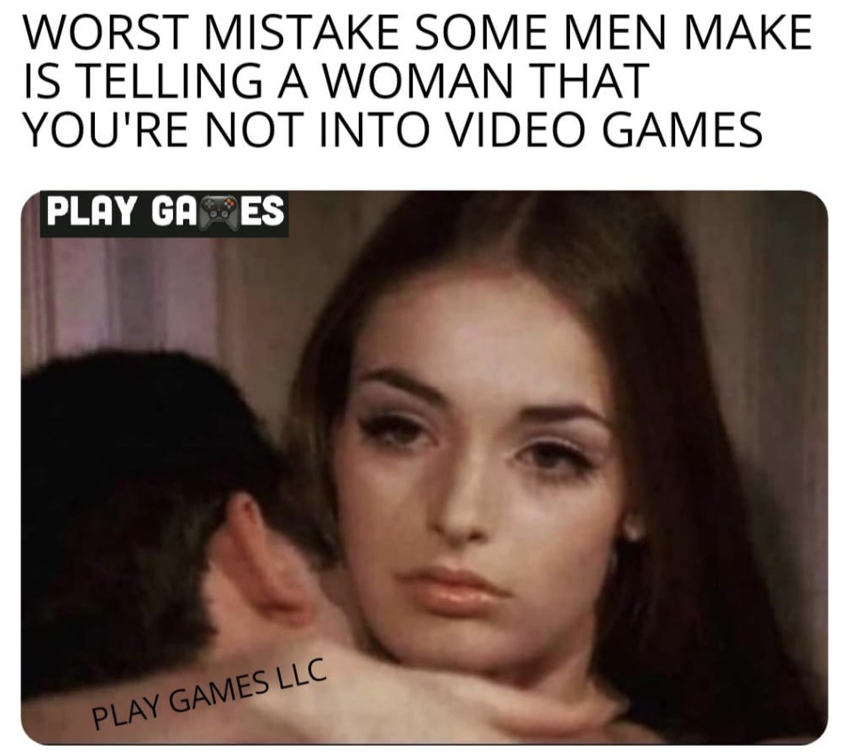 Gaming memes - netflix and disappointment meme - Worst Mistake Some Men Make Is Telling A Woman That You'Re Not Into Video Games Play Ga Es Play Games Llc