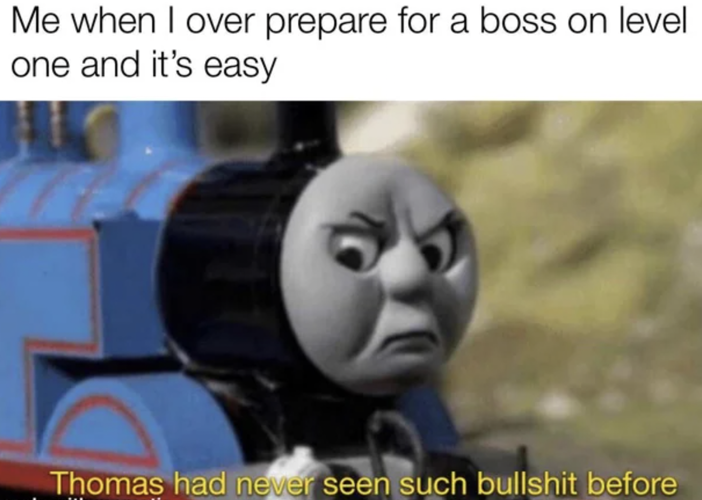 Gaming memes - photo caption - Me when I over prepare for a boss on level one and it's easy Thomas had never seen such before