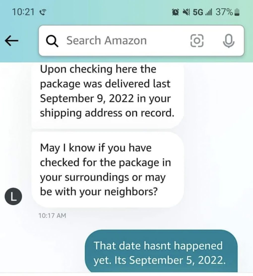 Facepalms and fails - Search Amazon Upon checking here the package was delivered last in your shipping address on record. May I know if you have checked for the package in your surroundings or may be with your neighbors?