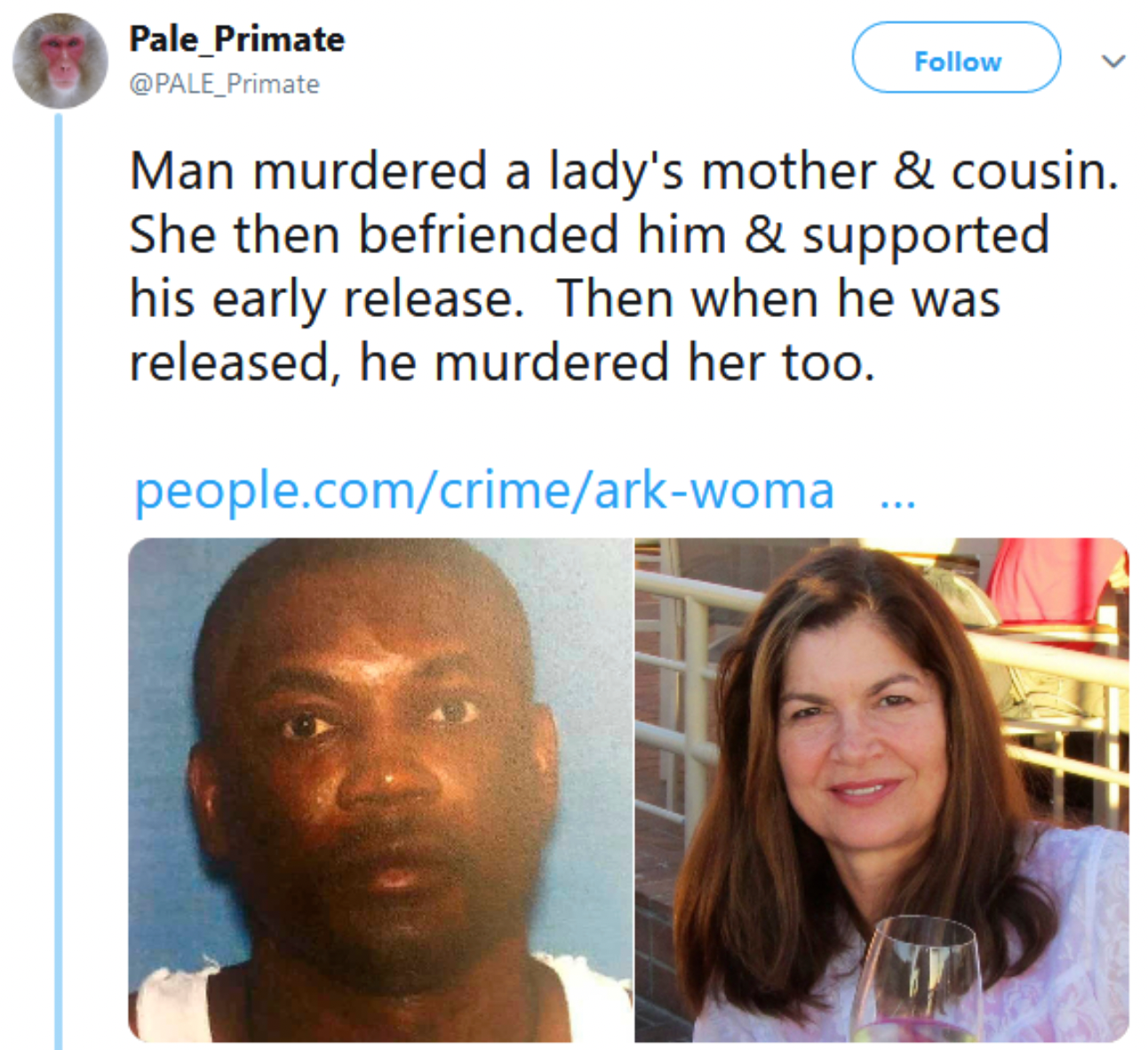 Facepalms and fails - Man murdered a lady's mother & cousin. She then befriended him & supported his early release. Then when he was released, he murdered her too.