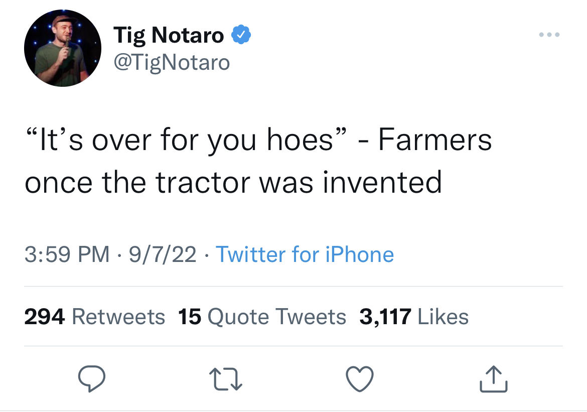 Fresh and funny tweets - Tig Notaro "It's over for you hoes" Farmers once the tractor was invented 9722 Twitter for iPhone 294 15 Quote Tweets 3,117 27