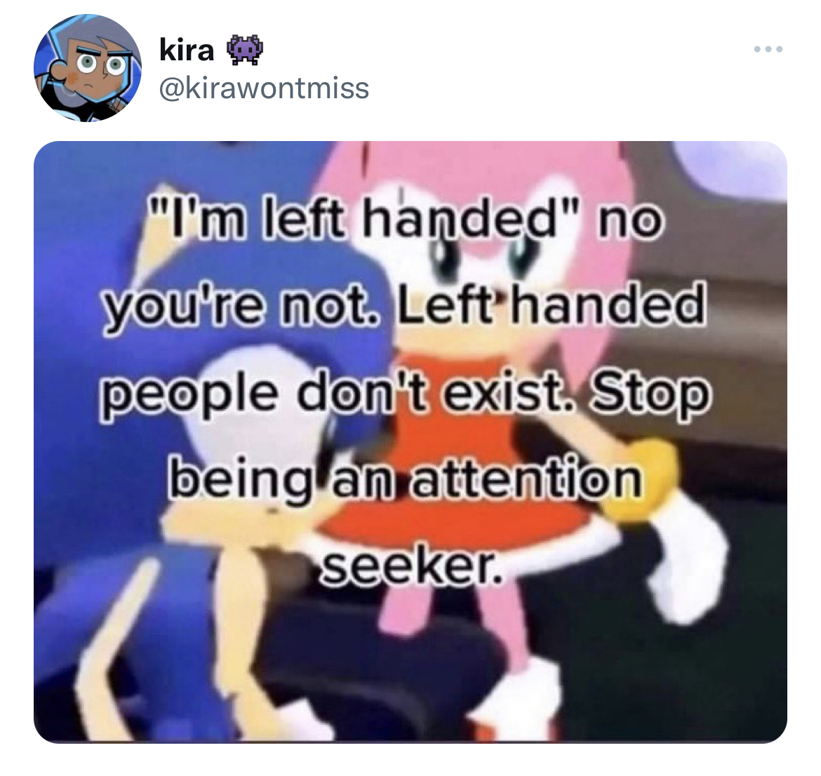 Fresh and funny tweets - i m left handed no you re not - kira . "I'm left handed" no you're not. Left handed people don't exist. Stop being an attention seeker.