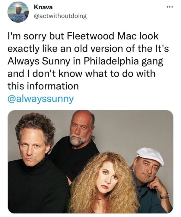 daily dose of randoms - it's always sunny in philadelphia fleetwood mac - Knava I'm sorry but Fleetwood Mac look exactly an old version of the It's Always Sunny in Philadelphia gang and I don't know what to do with this information