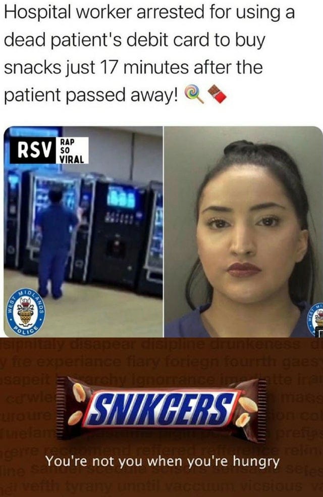 daily dose of randoms - snickers meme you re not you when you re hungry - Hospital worker arrested for using a dead patient's debit card to buy snacks just 17 minutes after the patient passed away! Rsv S Est Vidlan Oto Rap curoure melam Viral Sipnitaly di