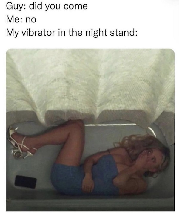 thirsty thursday memes - leg - Guy did you come Me no My vibrator in the night stand