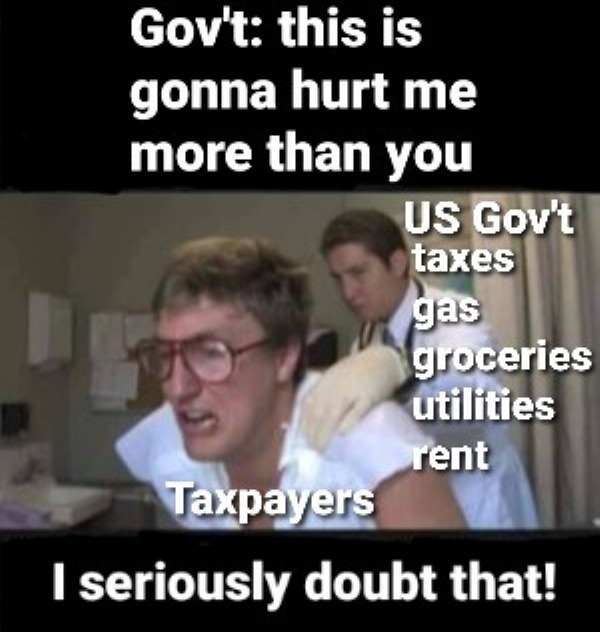 thirsty thursday memes - man - Gov't this is gonna hurt me more than you Us Gov't taxes gas groceries utilities rent Taxpayers I seriously doubt that!