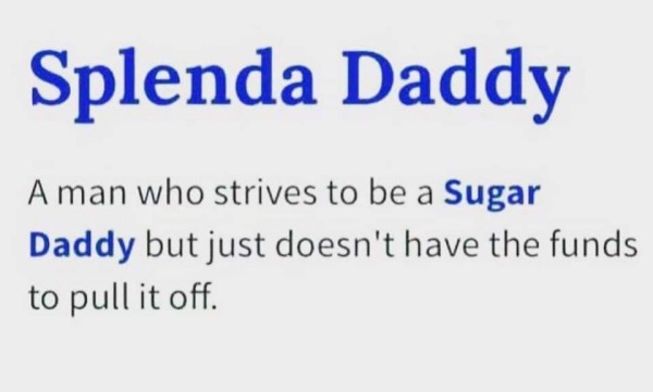 thirsty thursday memes - splenda daddy - Splenda Daddy A man who strives to be a Sugar Daddy but just doesn't have the funds to pull it off.