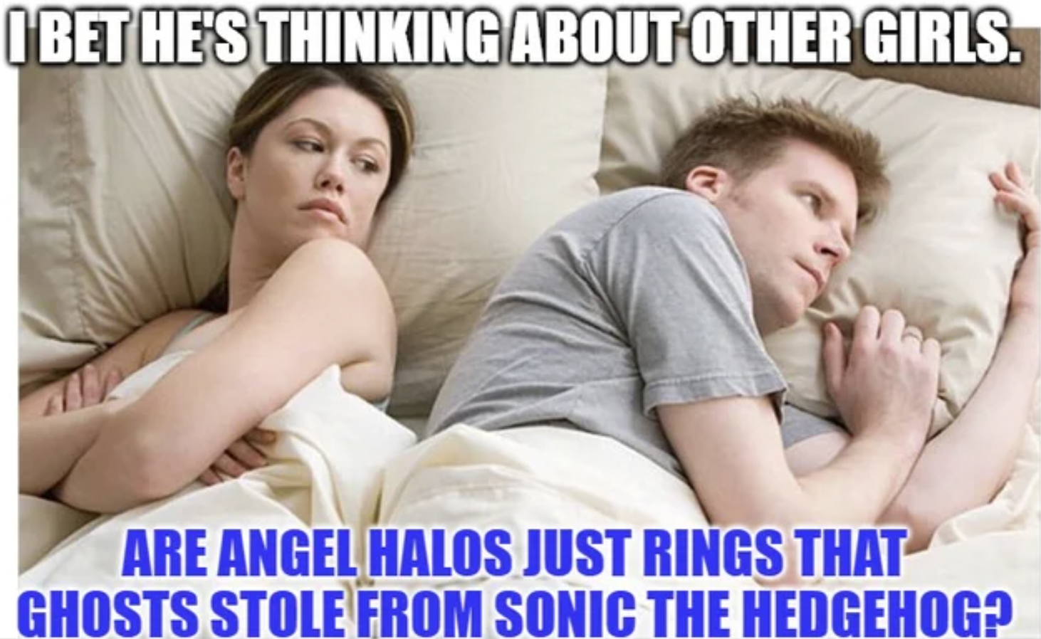 Gaming memes - bet he's thinking about other women meme - Ibet He'S Thinking About Other Girls. fals Are Angel Halos Just Rings That Ghosts Stole From Sonic The Hedgehog?