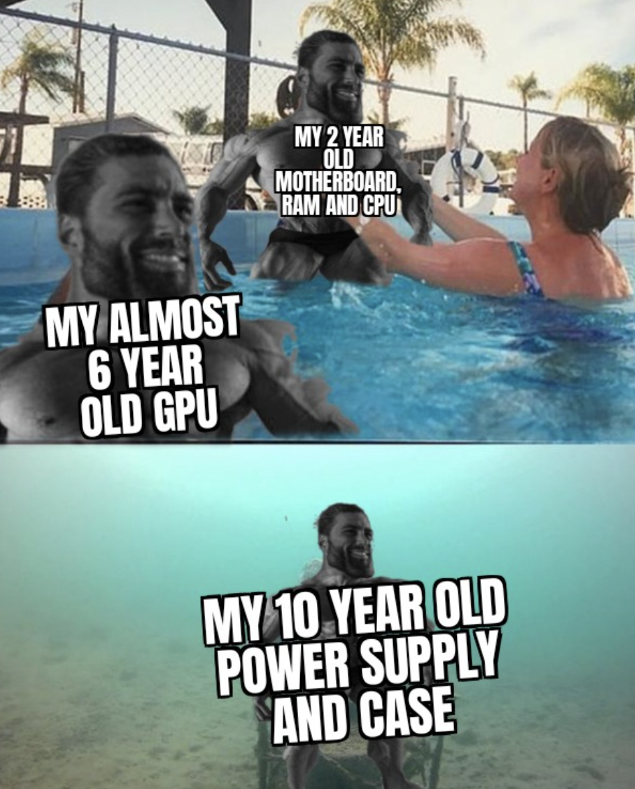 Gaming memes - water - My Almost 6 Year Old Gpu My 2 Year Old Motherboard, Ram And Cpu My 10 Year Old Power Supply And Case