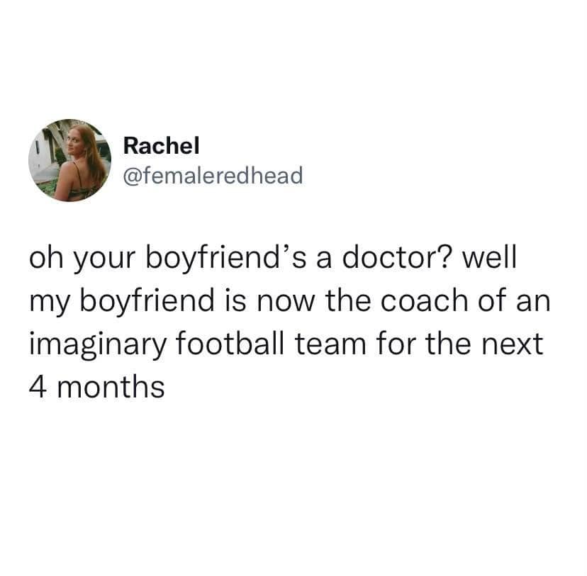 awesome random pics - Rachel oh your boyfriend's a doctor? well my boyfriend is now the coach of an imaginary football team for the next 4 months