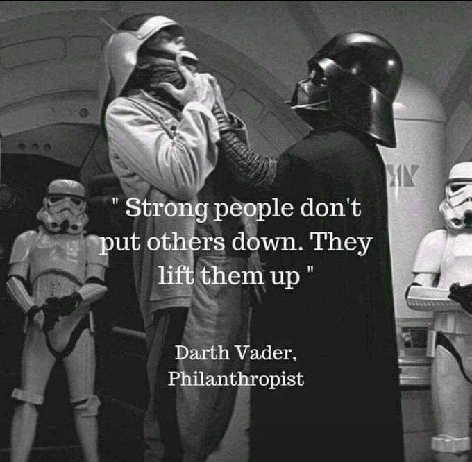 monday morning randomness - darth vader lift people up meme - Stiti Ma "Strong people don't put others down. They lift them up " Darth Vader, Philanthropist E