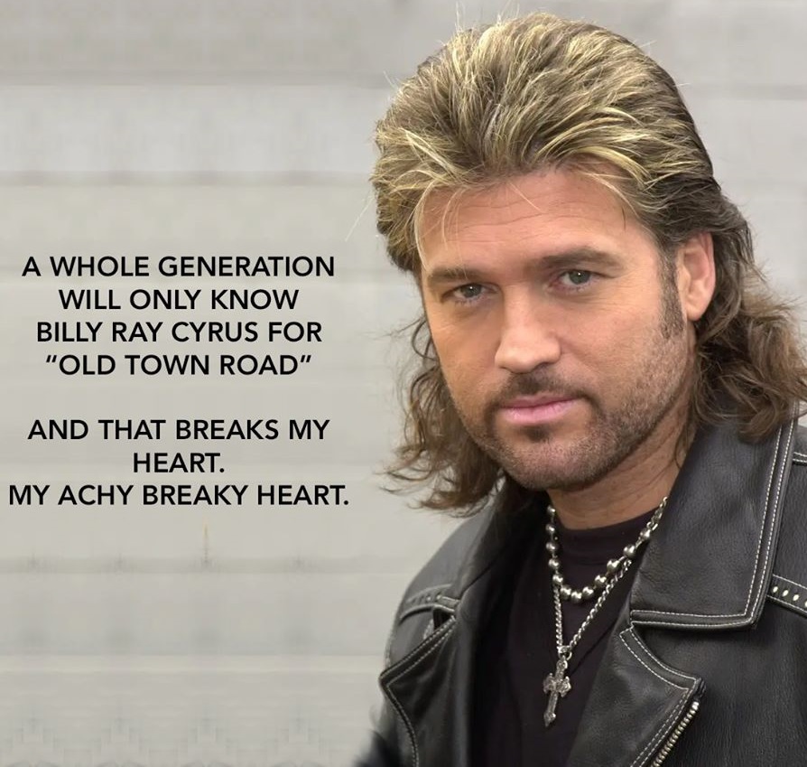 monday morning randomness - billy ray cyrus - A Whole Generation Will Only Know Billy Ray Cyrus For "Old Town Road" And That Breaks My Heart. My Achy Breaky Heart.