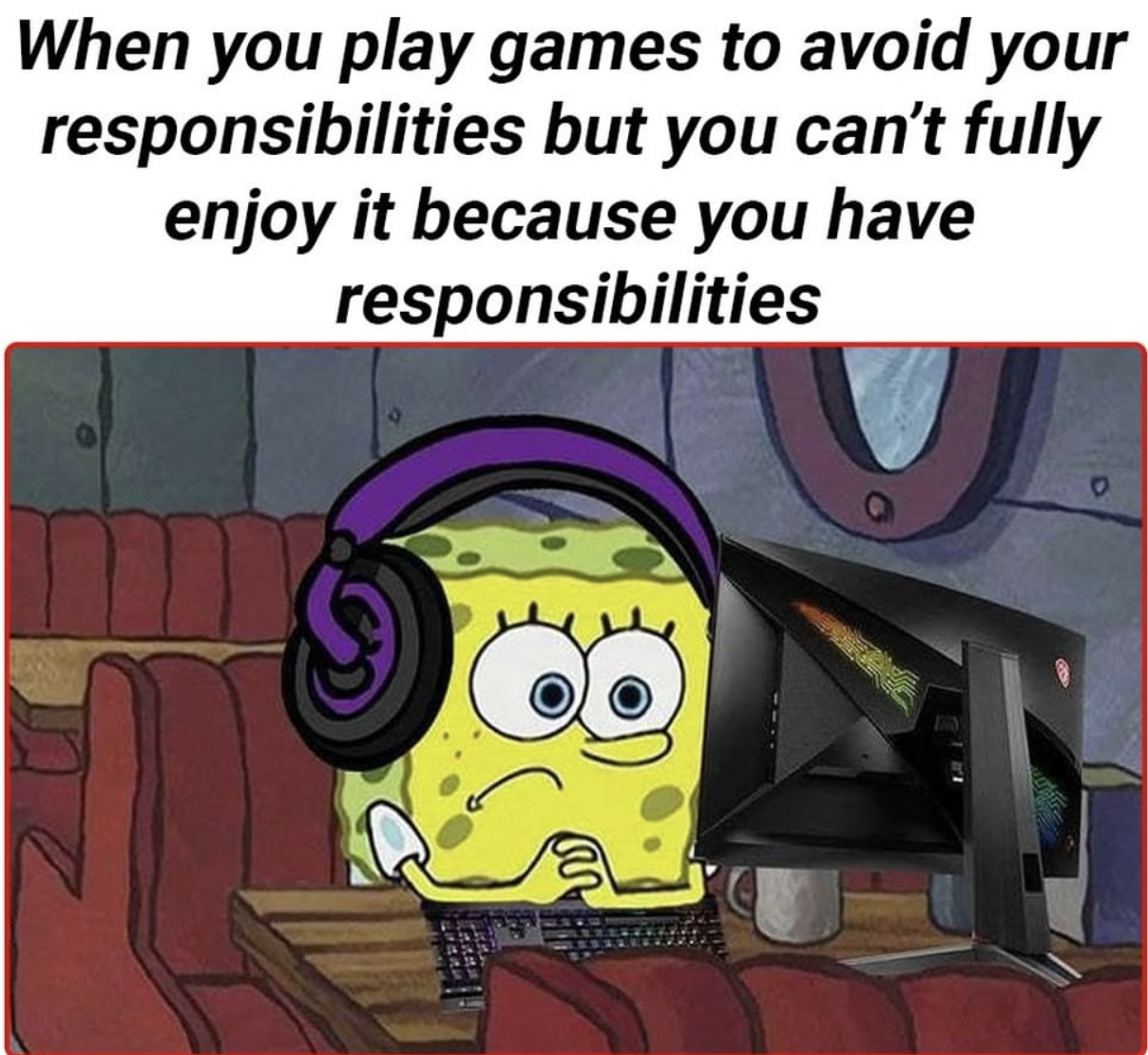 Gaming memes - When you play games to avoid your responsibilities but you can't fully enjoy it because you have responsibilities