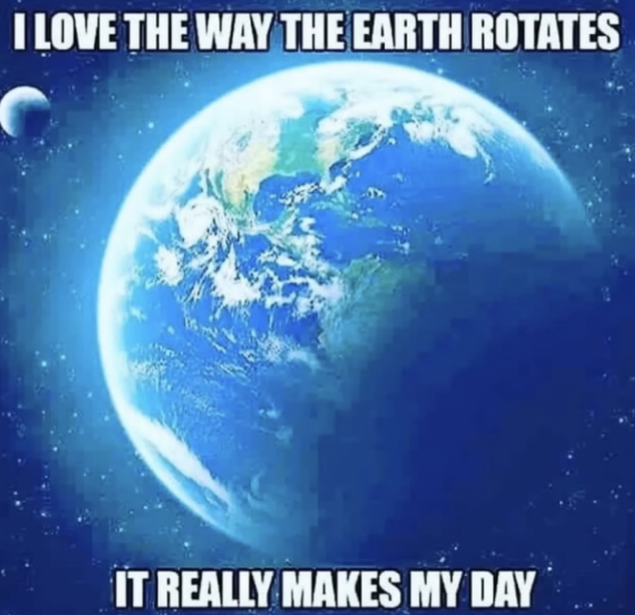 Memes that tell the truth - love the way the earth rotates - I Love The Way The Earth Rotates It Really Makes My Day