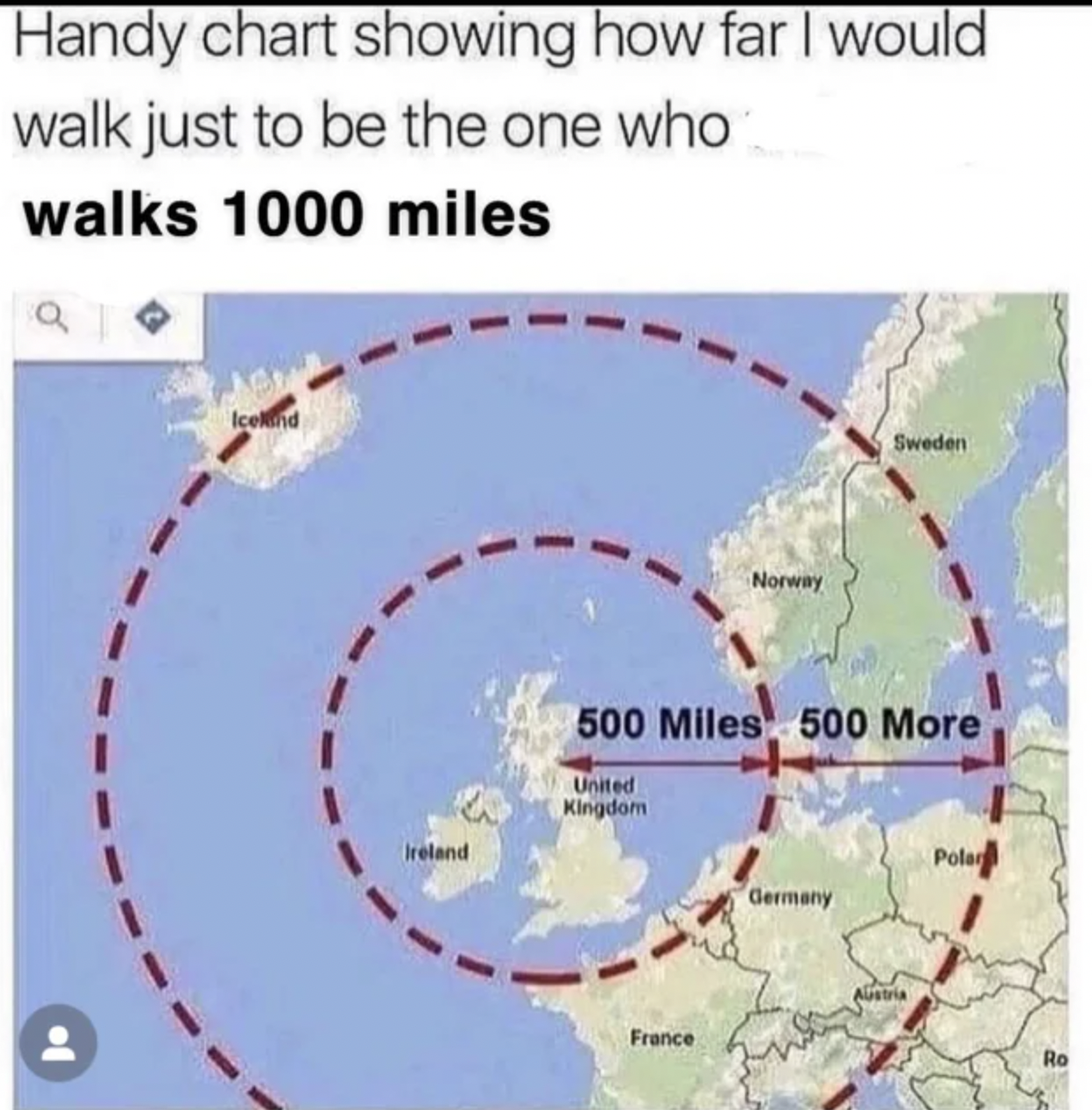 Memes that tell the truth - far the proclaimers would walk - Handy chart showing how far I would walk just to be the one who walks 1000 miles a I Ireland Norway France 500 Miles 500 More United Kingdom Sweden Germany Austria Polar Ro