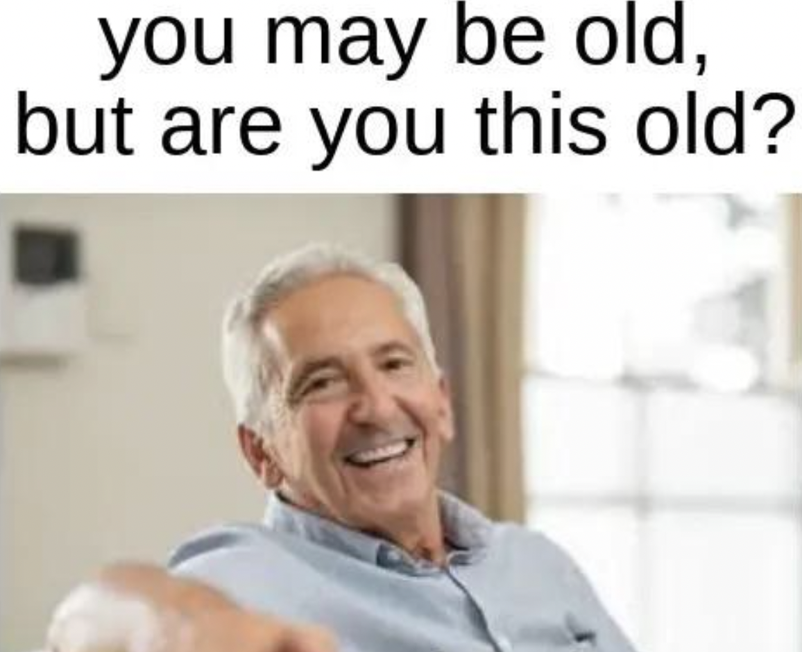 Memes that tell the truth - person with dentures - you may be old, but are you this old?