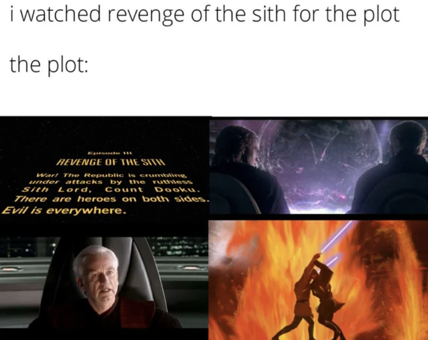 Memes that tell the truth - presentation - i watched revenge of the sith for the plot the plot Episode 111 Revenge Of The Sith Wart The Republic is crumbling under attacks by the ruthless Sith Lord, Count Dooku. There are heroes on both sides. Evil is eve