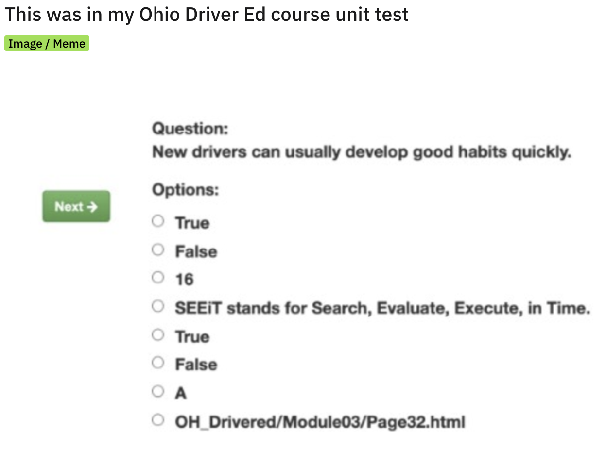 Ohio Memes - paper - This was in my Ohio Driver Ed course unit test Image Meme Next Question New drivers can usually develop good habits quickly. Options True False 16 O Seeit stands for Search, Evaluate, Execute, in Time. True False Oa OH_DriveredModule0