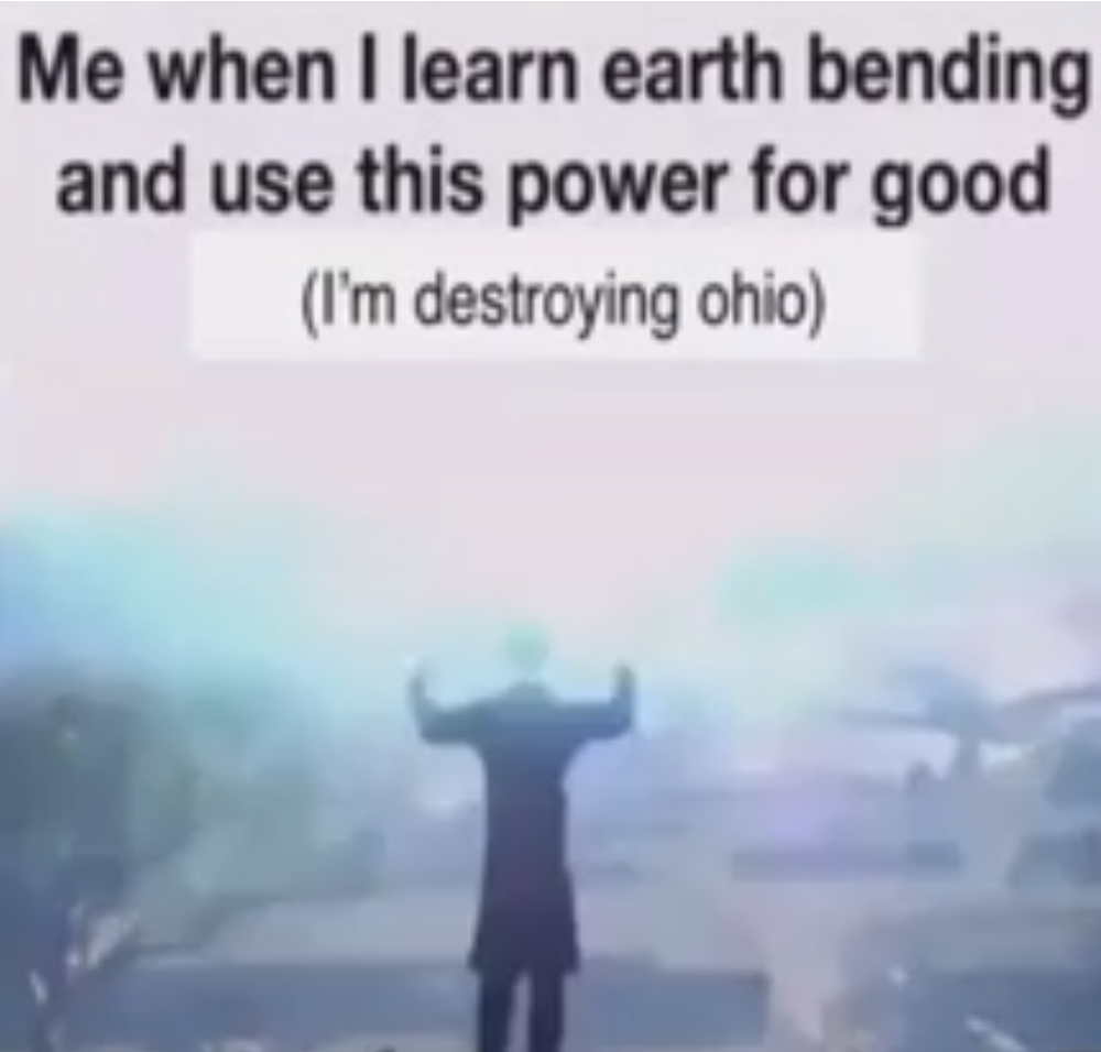 Ohio Memes - sky - Me when I learn earth bending and use this power for good I'm destroying ohio