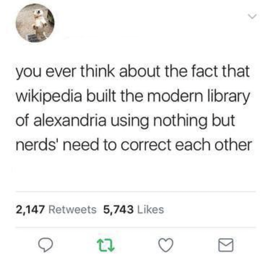 facepalms and fails - modern library of alexandria meme - you ever think about the fact that wikipedia built the modern library of alexandria using nothing but nerds' need to correct each other 2,147 5,743 27