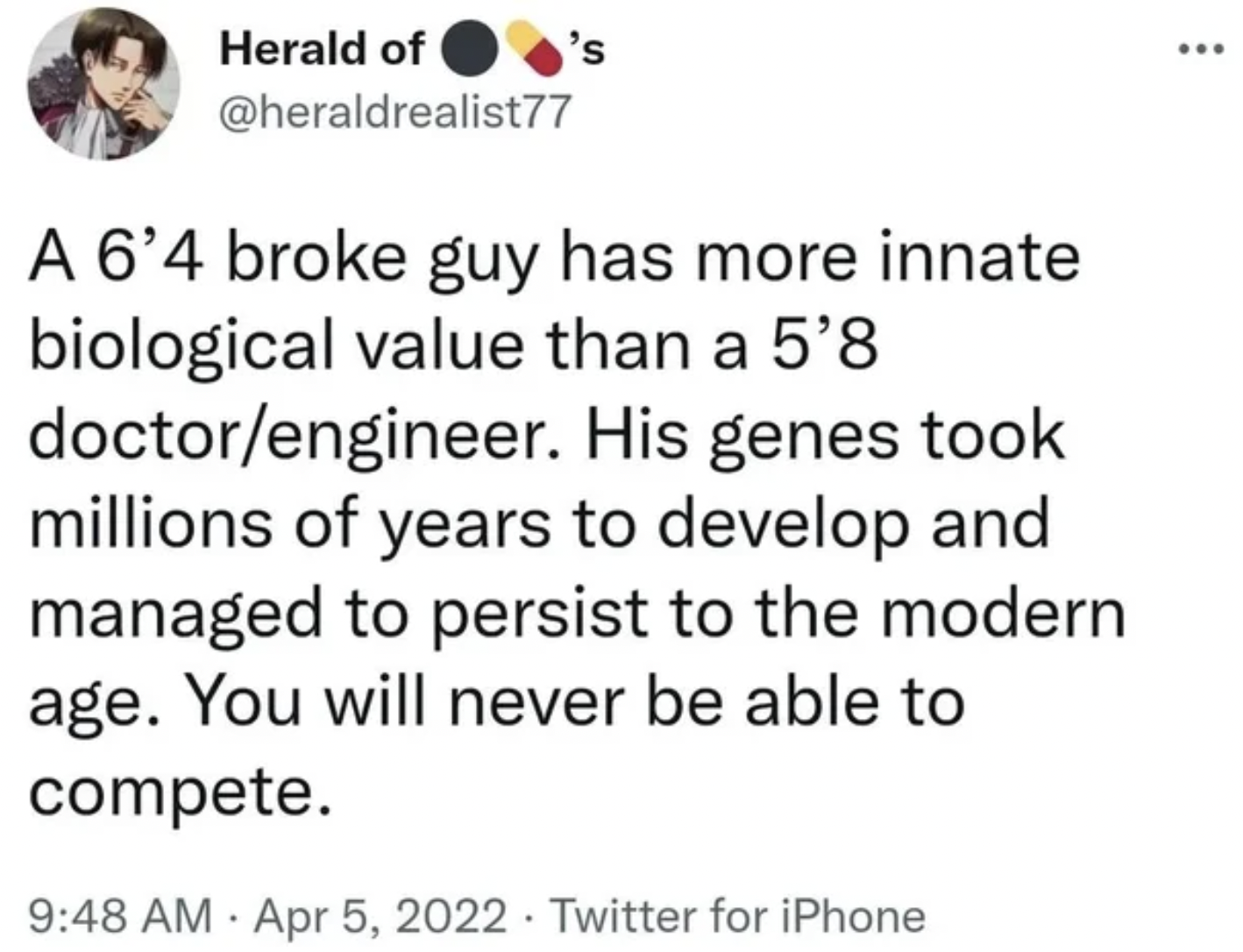 facepalms and fails - funny twitter post - Herald of 's A 6'4 broke guy has more innate biological value than a 5'8 doctorengineer. His genes took millions of years to develop and managed to persist to the modern age. You will never be able to compete. Tw