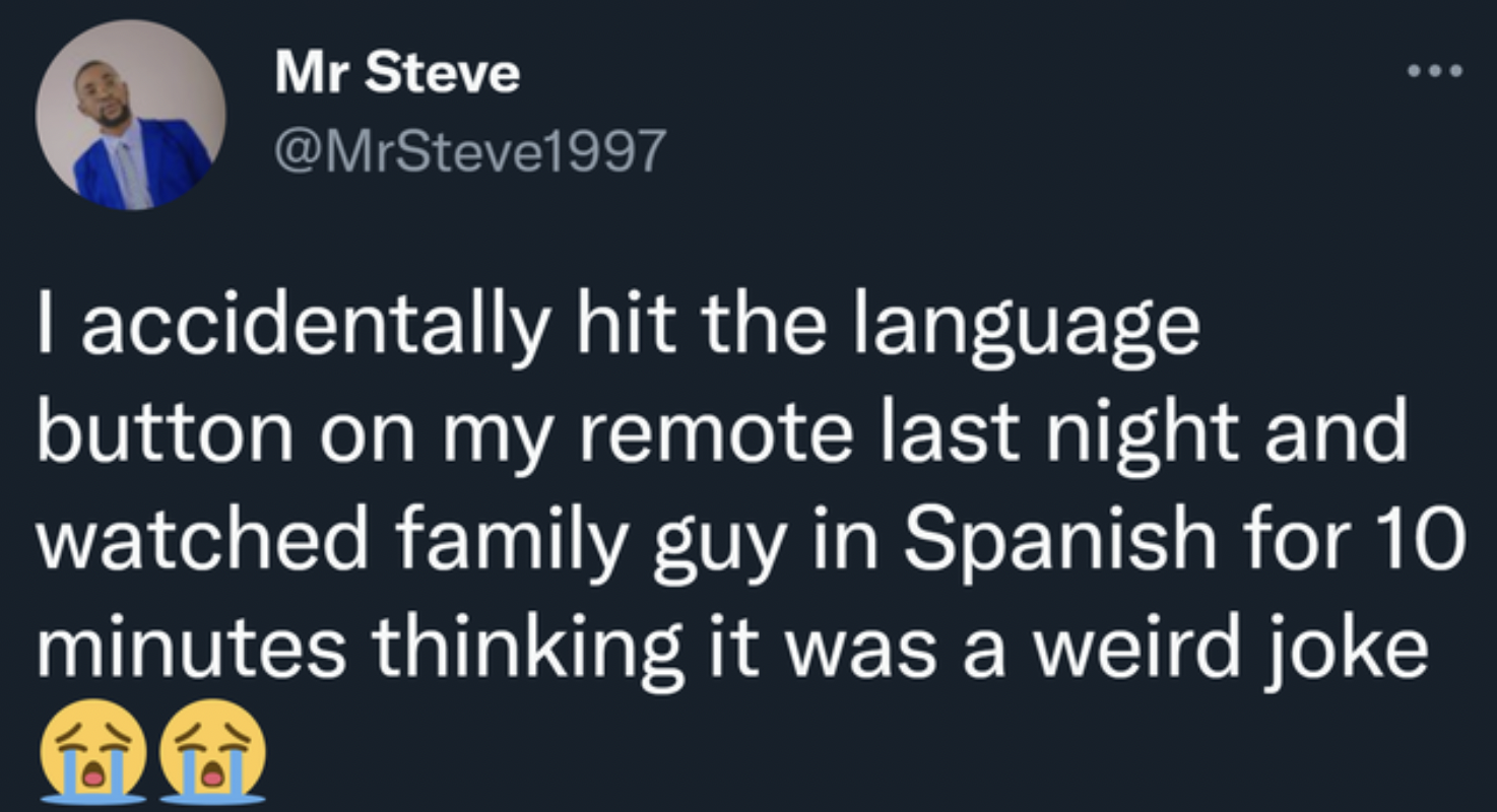 facepalms and fails - atmosphere - Mr Steve I accidentally hit the language button on my remote last night and watched family guy in Spanish for 10 minutes thinking it was a weird joke