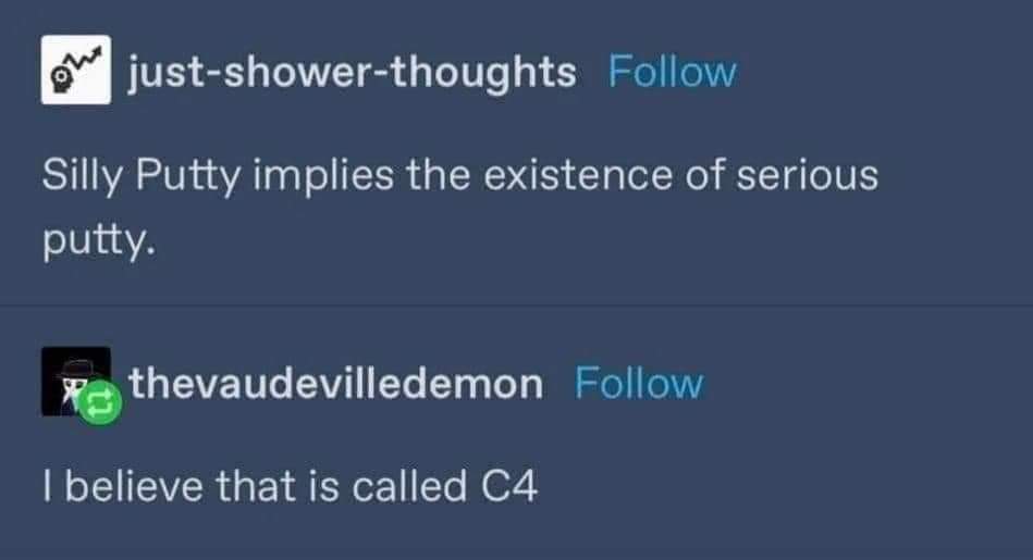 daily dose of randoms - c4 play putty - justshowerthoughts Silly Putty implies the existence of serious putty. thevaudevilledemon I believe that is called C4