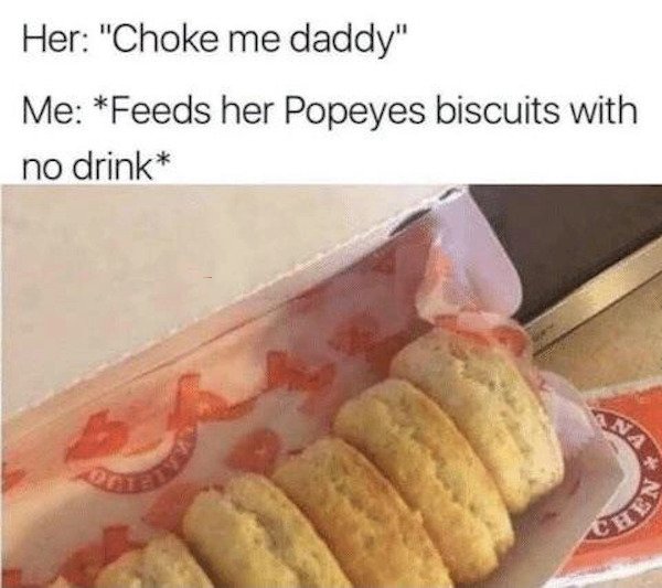 thirsty thursday memes -  american food - Her "Choke me daddy" Me Feeds her Popeyes biscuits with no drink Ade Ana