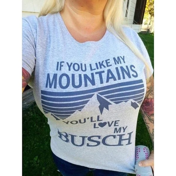 thirsty thursday memes -  t shirt - If You My Mountains Ou'Ll Busch Love My