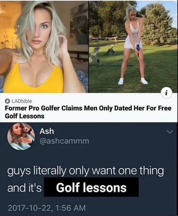 thirsty thursday memes -  men only dated me for golf lessons - Ash LADbible Former Pro Golfer Claims Men Only Dated Her For Free Golf Lessons i 'N guys literally only want one thing and it's Golf lessons ,