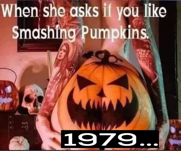 thirsty thursday memes -  halloween - When she asks if you Smashing Pumpkins. C 1979...