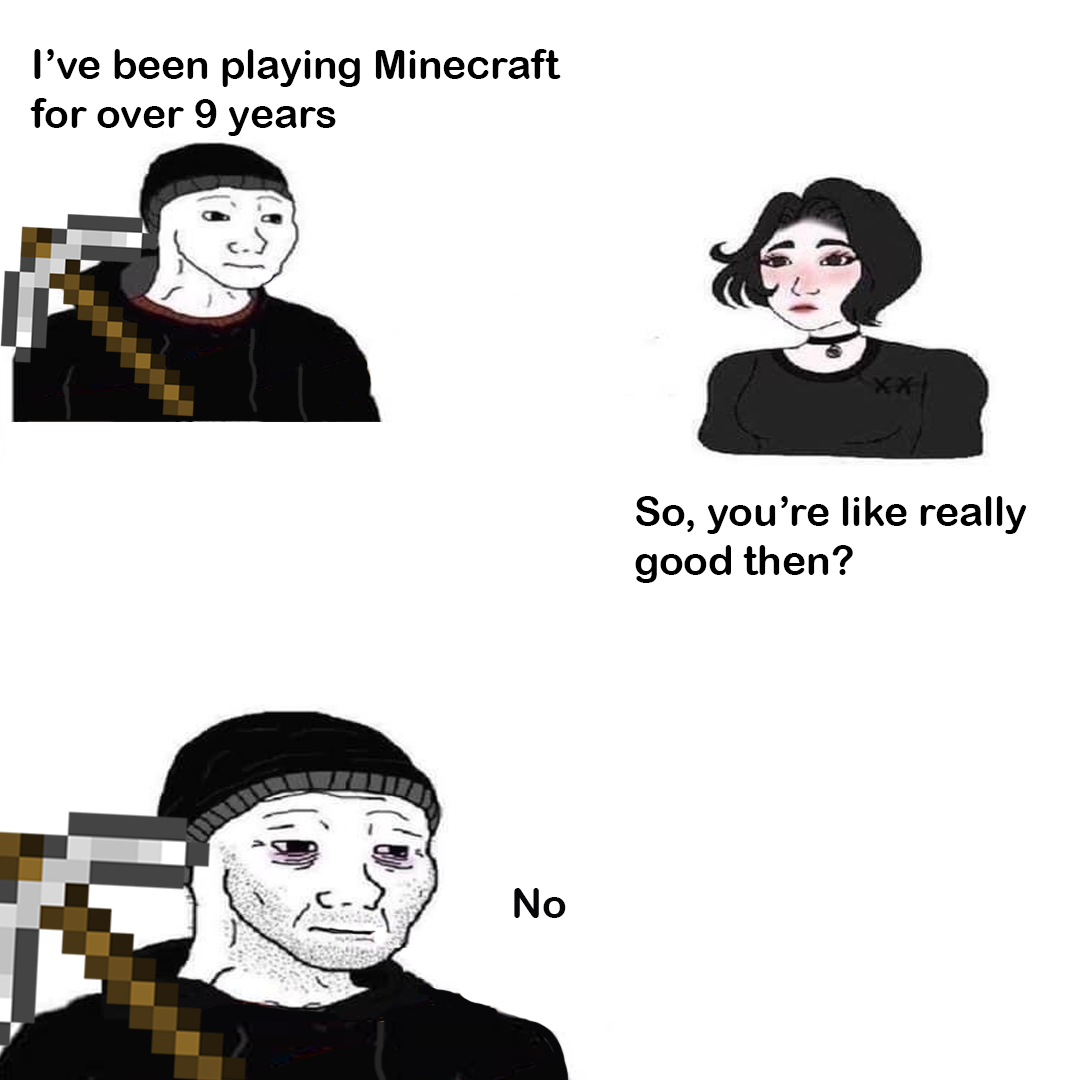 Gaming memes - cartoon - I've been playing Minecraft for over 9 years No So, you're really good then?