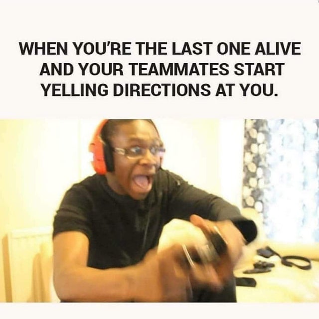 Gaming memes - photo caption - When You'Re The Last One Alive And Your Teammates Start Yelling Directions At You.