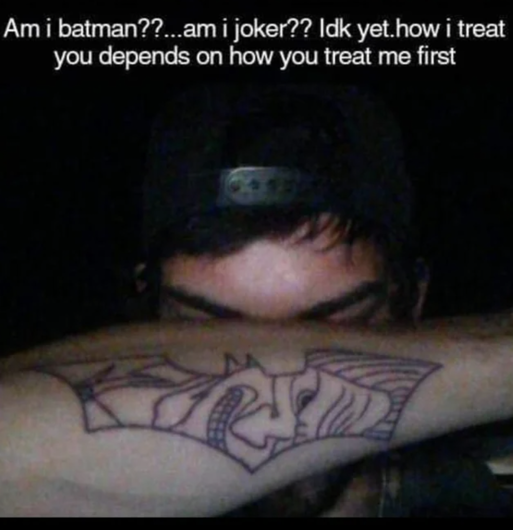 Internet tough guys - tattoo - Am i batman??...am i joker?? Idk yet.how i treat you depends on how you treat me first