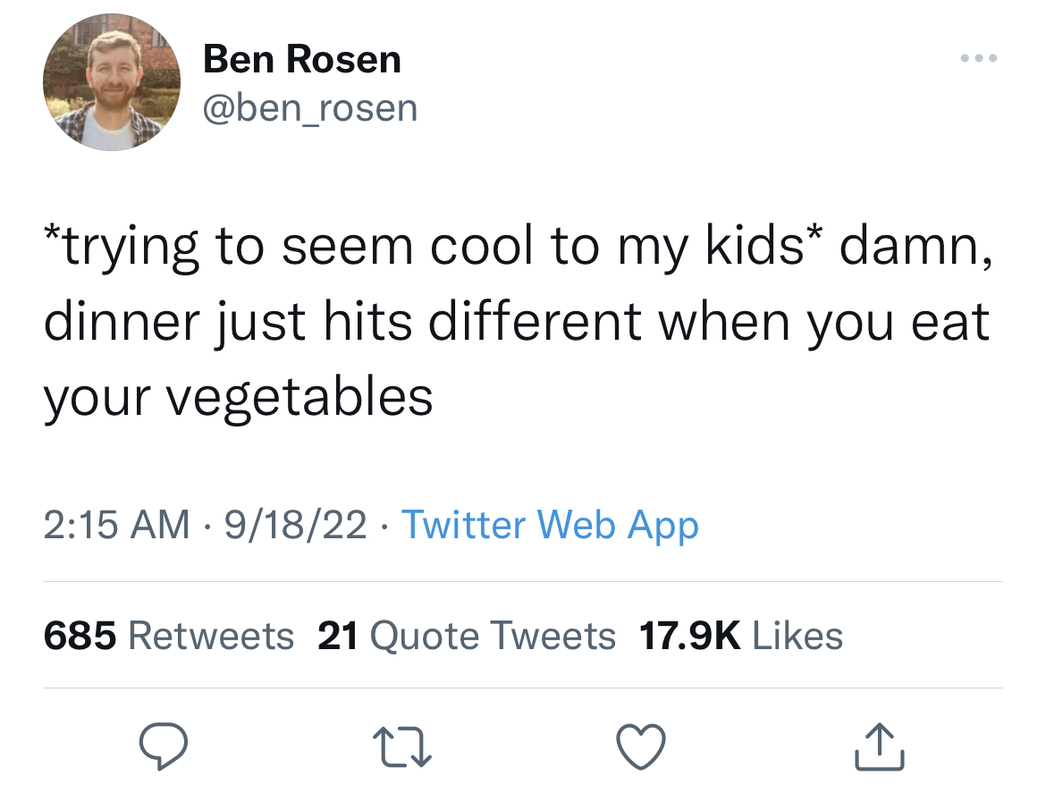 O Ben Rosen trying to seem cool to my kids damn, dinner just hits different when you eat your vegetables 91822 Twitter Web App 685 21 Quote Tweets 27