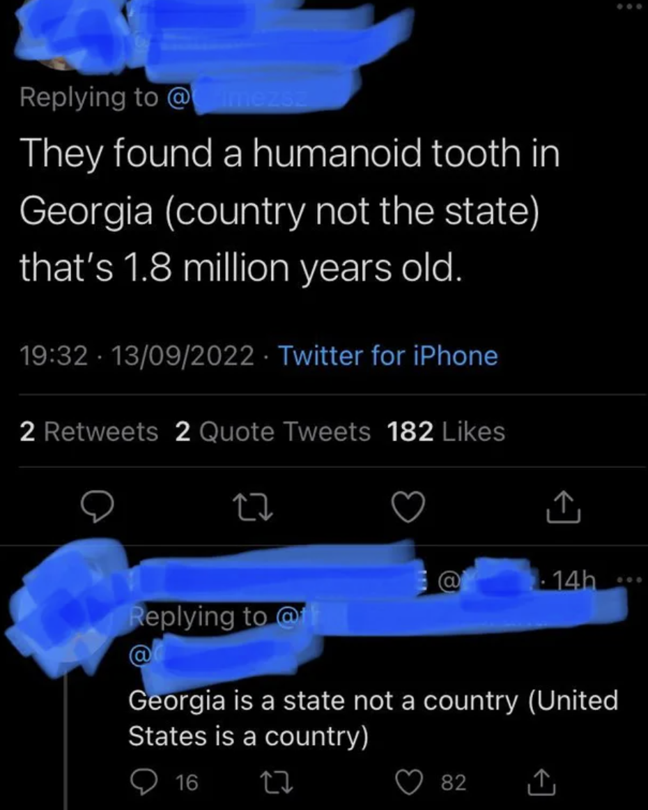 People who were confidently incorrect - They found a humanoid tooth in Georgia country not the state that's 1.8 million years old.