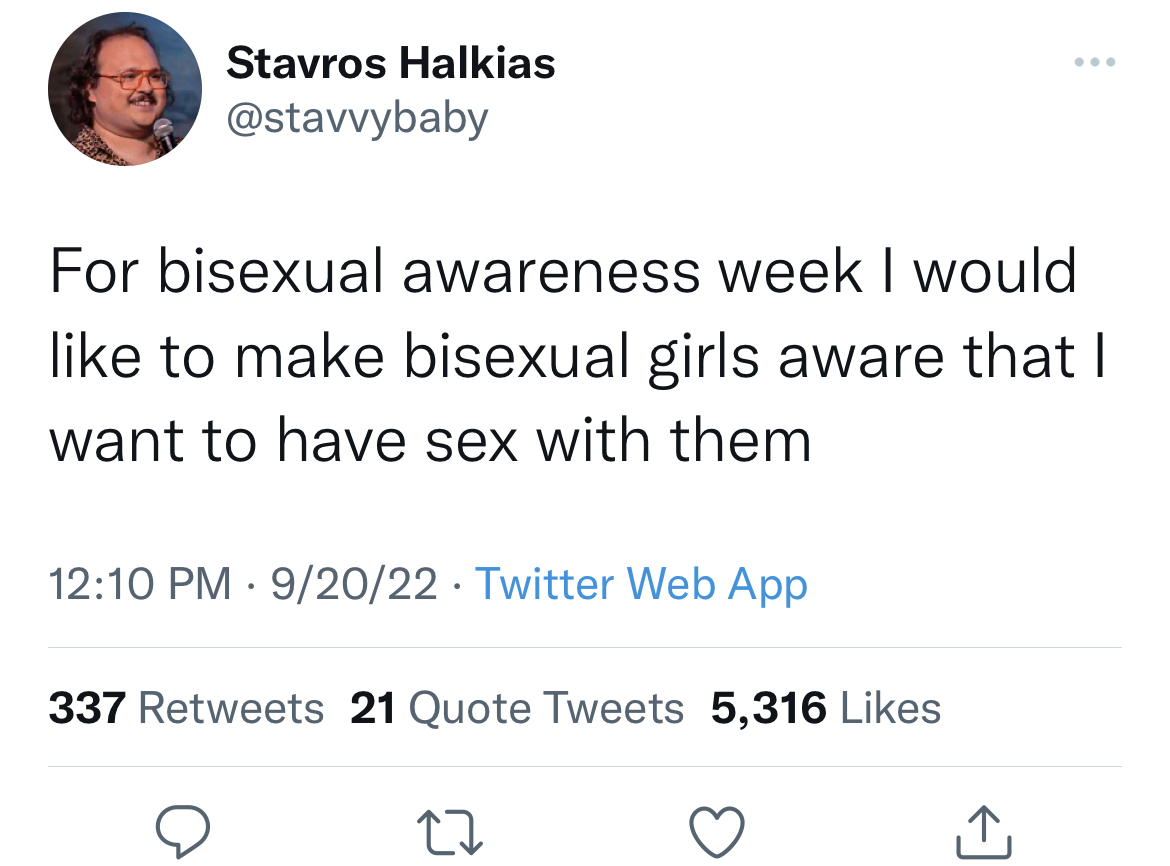 funny and dirty tweets - gen z relatable quotes - Stavros Halkias For bisexual awareness week I would to make bisexual girls aware that I want to have sex with them 92022 Twitter Web App 337 21 Quote Tweets 5,316