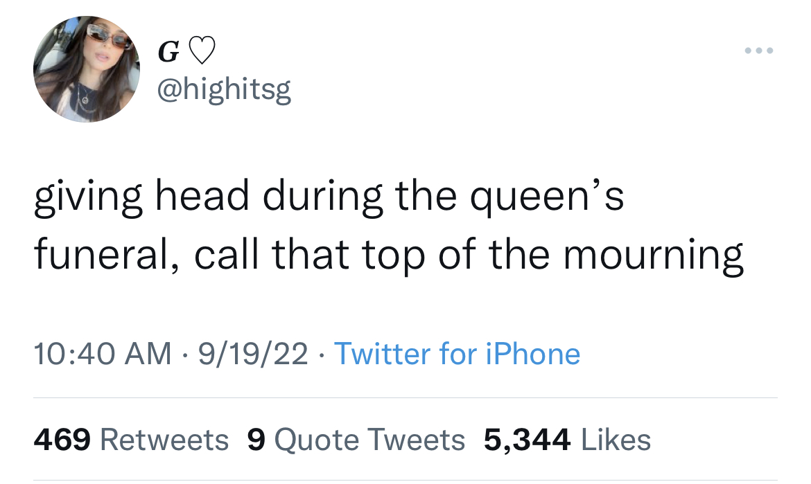 funny and dirty tweets - Twitter - G giving head during the queen's funeral, call that top of the mourning 91922 Twitter for iPhone 469 9 Quote Tweets 5,344