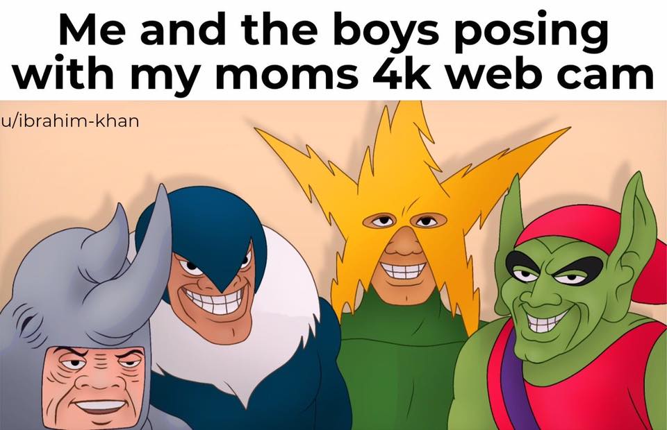 thirsty thursday adult memes - me and the boys when we grow up meme - Me and the boys posing with my moms 4k web cam uibrahimkhan