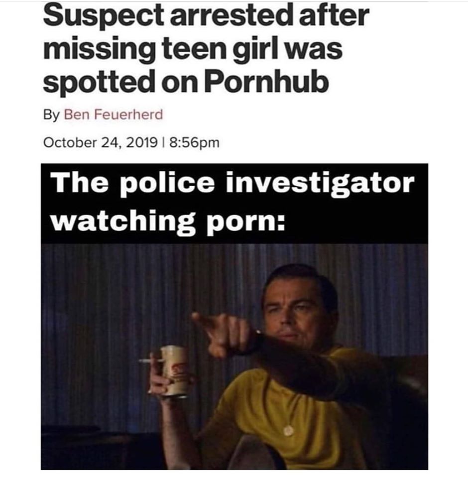 thirsty thursday adult memes - photo caption - Suspect arrested after missing teen girl was spotted on Pornhub By Ben Feuerherd | pm The police investigator watching porn