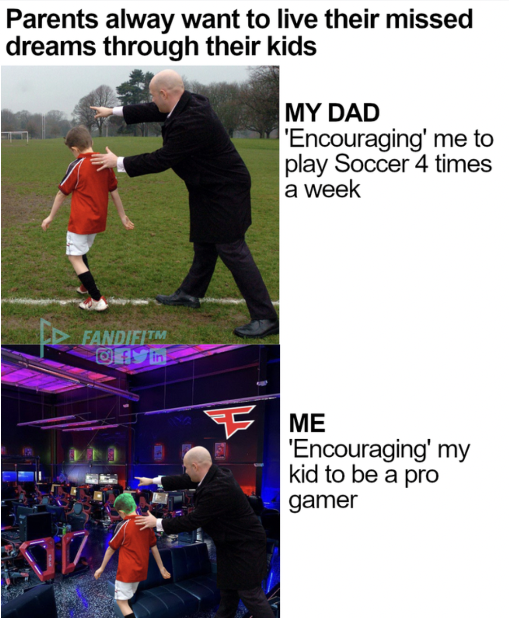 Gaming memes - pushy parents in sport - Parents alway want to live their missed dreams through their kids Fandifitm My Dad 'Encouraging' me to play Soccer 4 times a week Me 'Encouraging' my kid to be a pro gamer